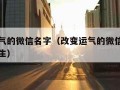 改变运气的微信名字（改变运气的微信名字两个字女生）